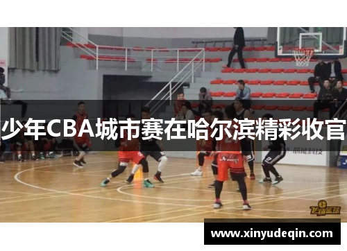 少年CBA城市赛在哈尔滨精彩收官