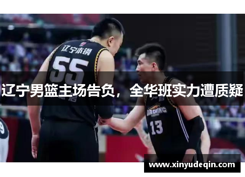 辽宁男篮主场告负，全华班实力遭质疑