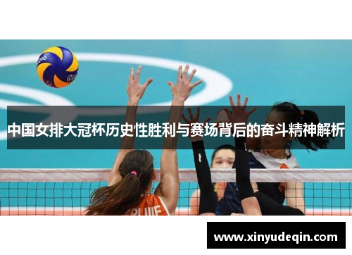 中国女排大冠杯历史性胜利与赛场背后的奋斗精神解析