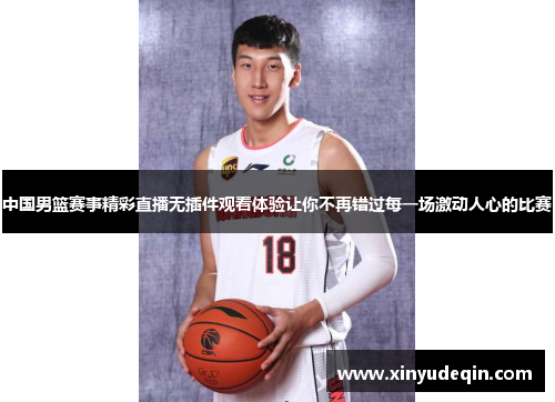 中国男篮赛事精彩直播无插件观看体验让你不再错过每一场激动人心的比赛