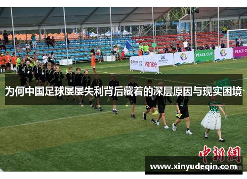 为何中国足球屡屡失利背后藏着的深层原因与现实困境