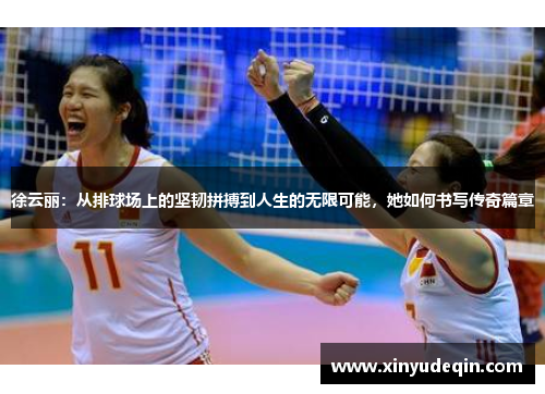 徐云丽：从排球场上的坚韧拼搏到人生的无限可能，她如何书写传奇篇章
