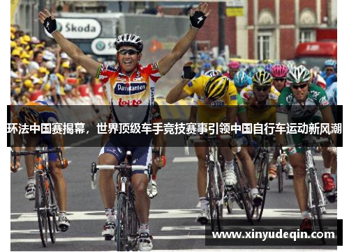 环法中国赛揭幕，世界顶级车手竞技赛事引领中国自行车运动新风潮